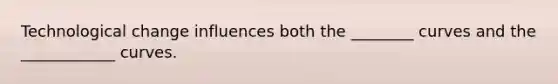 Technological change influences both the ________ curves and the ____________ curves.