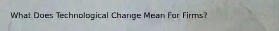 What Does Technological Change Mean For Firms?