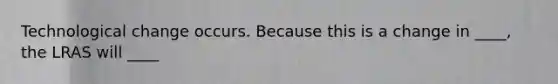 Technological change occurs. Because this is a change in ____​, the LRAS will ____