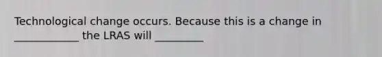 Technological change occurs. Because this is a change in ____________ the LRAS will _________
