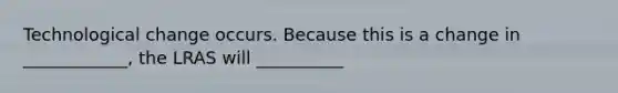 Technological change occurs. Because this is a change in ____________, the LRAS will __________