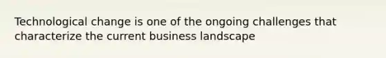 Technological change is one of the ongoing challenges that characterize the current business landscape