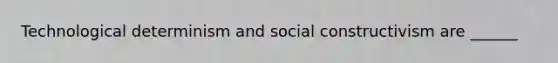 Technological determinism and social constructivism are ______