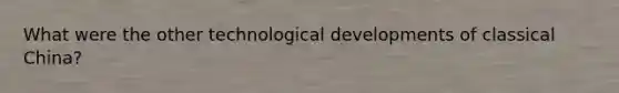 What were the other technological developments of classical China?