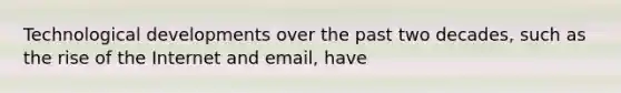 Technological developments over the past two decades, such as the rise of the Internet and email, have