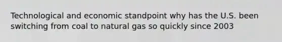 Technological and economic standpoint why has the U.S. been switching from coal to natural gas so quickly since 2003