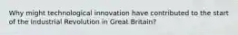 Why might technological innovation have contributed to the start of the Industrial Revolution in Great Britain?