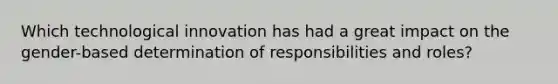 Which technological innovation has had a great impact on the gender-based determination of responsibilities and roles?