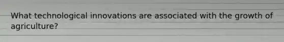 What technological innovations are associated with the growth of agriculture?