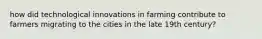 how did technological innovations in farming contribute to farmers migrating to the cities in the late 19th century?