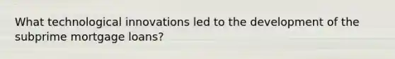 What technological innovations led to the development of the subprime mortgage loans?