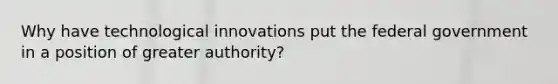 Why have technological innovations put the federal government in a position of greater authority?