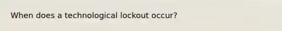 When does a technological lockout occur?