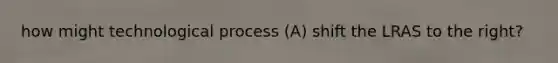 how might technological process (A) shift the LRAS to the right?