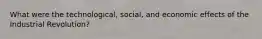 What were the technological, social, and economic effects of the Industrial Revolution?