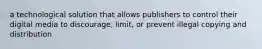 a technological solution that allows publishers to control their digital media to discourage, limit, or prevent illegal copying and distribution