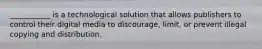 ___________ is a technological solution that allows publishers to control their digital media to discourage, limit, or prevent illegal copying and distribution.