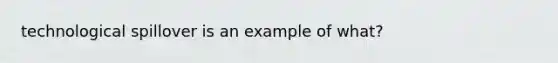 technological spillover is an example of what?