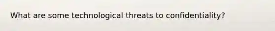 What are some technological threats to confidentiality?