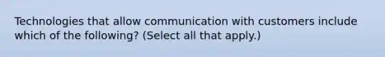 Technologies that allow communication with customers include which of the following? (Select all that apply.)