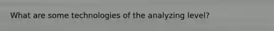 What are some technologies of the analyzing level?