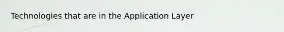 Technologies that are in the Application Layer