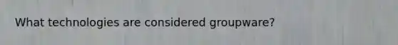 What technologies are considered groupware?