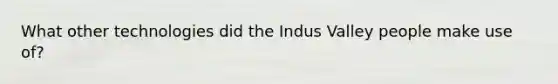 What other technologies did the Indus Valley people make use of?