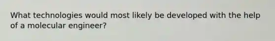 What technologies would most likely be developed with the help of a molecular engineer?