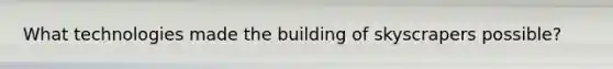 What technologies made the building of skyscrapers possible?