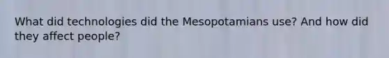 What did technologies did the Mesopotamians use? And how did they affect people?