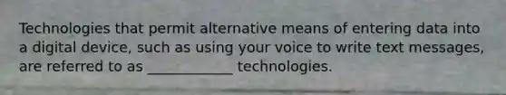 Technologies that permit alternative means of entering data into a digital device, such as using your voice to write text messages, are referred to as ____________ technologies.