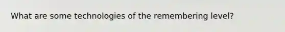 What are some technologies of the remembering level?