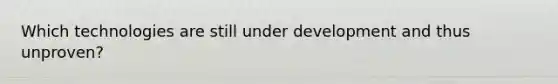 Which technologies are still under development and thus unproven?