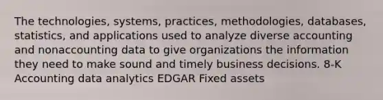 The technologies, systems, practices, methodologies, databases, statistics, and applications used to analyze diverse accounting and nonaccounting data to give organizations the information they need to make sound and timely business decisions. 8-K Accounting data analytics EDGAR Fixed assets