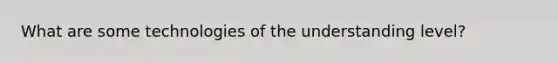 What are some technologies of the understanding level?