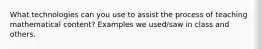 What technologies can you use to assist the process of teaching mathematical content? Examples we used/saw in class and others.