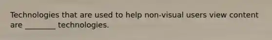 Technologies that are used to help non-visual users view content are ________ technologies.