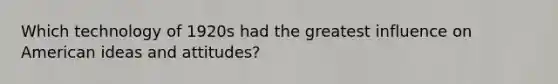 Which technology of 1920s had the greatest influence on American ideas and attitudes?