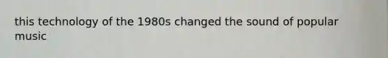 this technology of the 1980s changed the sound of popular music