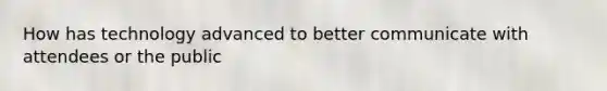How has technology advanced to better communicate with attendees or the public