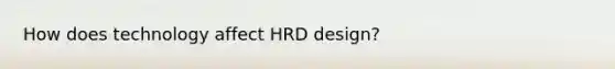 How does technology affect HRD design?