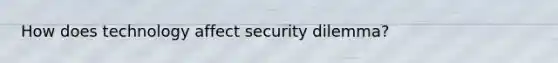 How does technology affect security dilemma?