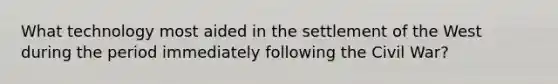 What technology most aided in the settlement of the West during the period immediately following the Civil War?