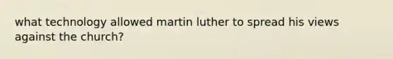 what technology allowed martin luther to spread his views against the church?