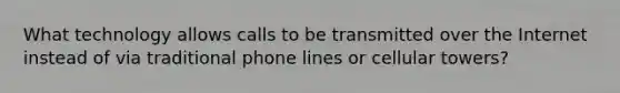 What technology allows calls to be transmitted over the Internet instead of via traditional phone lines or cellular towers?