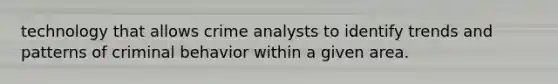 technology that allows crime analysts to identify trends and patterns of criminal behavior within a given area.