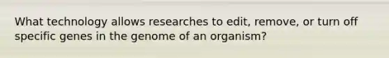 What technology allows researches to edit, remove, or turn off specific genes in the genome of an organism?