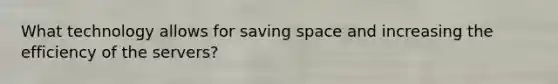 What technology allows for saving space and increasing the efficiency of the servers?