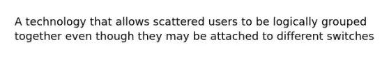 A technology that allows scattered users to be logically grouped together even though they may be attached to different switches​